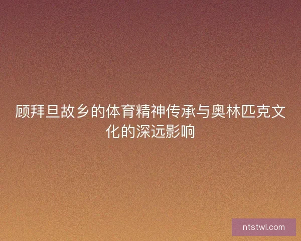 顾拜旦故乡的体育精神传承与奥林匹克文化的深远影响