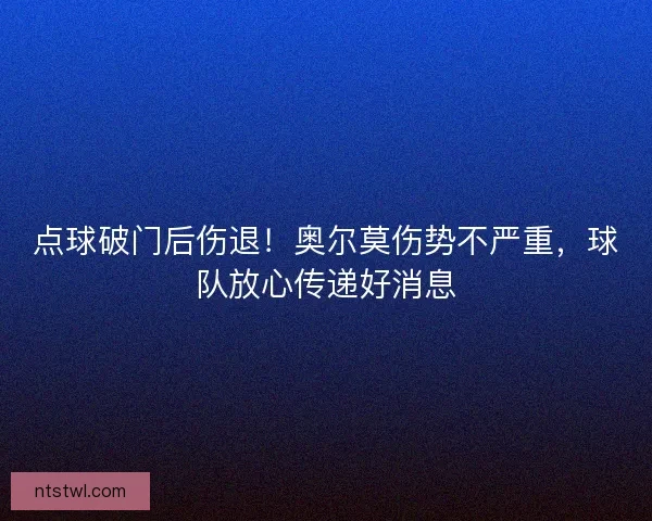 点球破门后伤退!奥尔莫伤势不严重,球队放心传递好消息 点球破门后伤退!奥尔莫伤势不严重,球队放心传递好消息