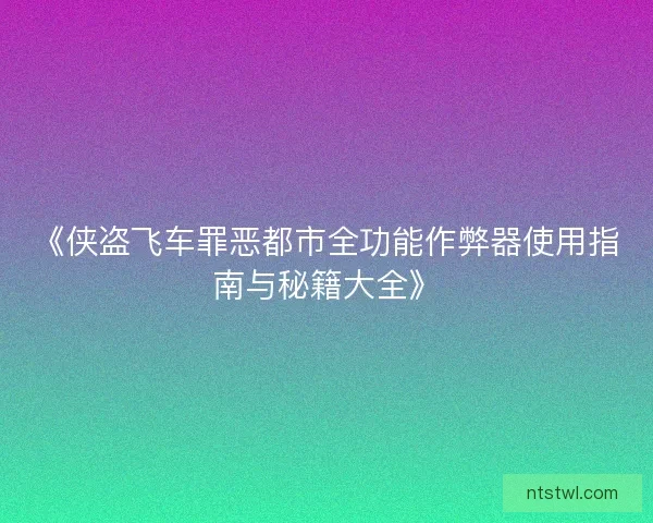 《侠盗飞车罪恶都市全功能作弊器使用指南与秘籍大全》